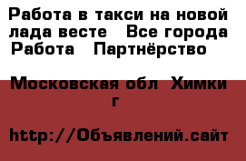 Работа в такси на новой лада весте - Все города Работа » Партнёрство   . Московская обл.,Химки г.